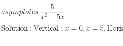The asymptotes of 5/(x^2-5x) is Vertical: x=0,x=5,Horizontal: y=0